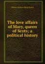 The love affairs of Mary, queen of Scots; a political history - Hume Martin Andrew