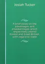 A brief essay on the advantages and disadvantages which respectively attend France and Great-Britain, with regard to trade. - Josiah Tucker