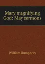 Mary magnifying God: May sermons - William Humphrey