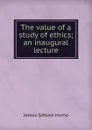 The value of a study of ethics; an inaugural lecture - James Gibson Hume