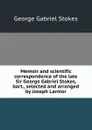 Memoir and scientific correspondence of the late Sir George Gabriel Stokes, bart., selected and arranged by Joseph Larmor - George Gabriel Stokes