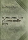 A compendium of mercantile law; - John William Smith