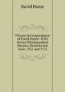 Private Correspondence of David Hume: With Several Distinguished Persons, Between the Years 1761 and 1776 - David Hume