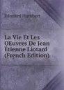 La Vie Et Les OEuvres De Jean Etienne Liotard (French Edition) - Édouard Humbert