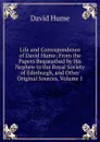 Life and Correspondence of David Hume: From the Papers Bequeathed by His Nephew to the Royal Society of Edinburgh, and Other Original Sources, Volume 1 - David Hume