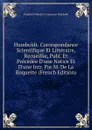 Humboldt. Correspondance Scientifique Et Litteraire, Recueillie, Publ. Et Precedee D.une Notice Et D.une Intr. Par M. De La Roquette (French Edition) - Friedrich Wilhelm H. Alexander Humboldt