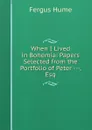 When I Lived in Bohemia: Papers Selected from the Portfolio of Peter ---, Esq - Fergus Hume