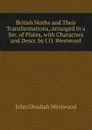 British Moths and Their Transformations, Arranged in a Ser. of Plates, with Characters and Descr. by J.O. Westwood - J.O. Westwood