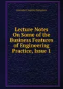 Lecture Notes On Some of the Business Features of Engineering Practice, Issue 1 - Alexander Crombie Humphreys