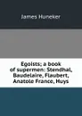 Egoists; a book of supermen: Stendhal, Baudelaire, Flaubert, Anatole France, Huys - Huneker James