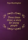 Three times three; a story for young people - Faye Huntington