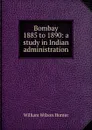 Bombay 1885 to 1890: a study in Indian administration - Hunter William Wilson