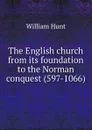 The English church from its foundation to the Norman conquest (597-1066) - Hunt William