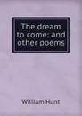 The dream to come: and other poems - Hunt William