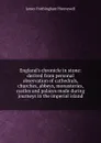 England.s chronicle in stone: derived from personal observation of cathedrals, churches, abbeys, monasteries, castles and palaces made during journeys in the imperial island - James Frothingham Hunnewell