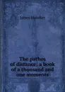 The pathos of distance; a book of a thousand and one moments - Huneker James
