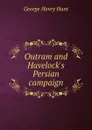 Outram and Havelock.s Persian campaign - George Henry Hunt