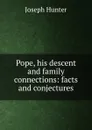 Pope, his descent and family connections: facts and conjectures - Joseph Hunter