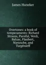 Overtones: a book of temperaments: Richard Strauss, Parsifal, Verdi, Balzac, Flaubert, Nietzsche, and Turgenieff - Huneker James