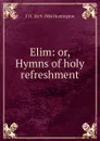 Elim: or, Hymns of holy refreshment - F D. 1819-1904 Huntington