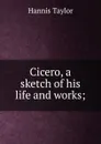 Cicero, a sketch of his life and works; - Hannis Taylor