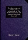 Popular romances of the west of England; or, The drolls, traditions, and superstitions of old Cornwall; - Hunt Robert
