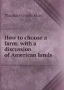 How to choose a farm: with a discussion of American lands - Thomas Forsyth Hunt