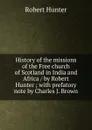 History of the missions of the Free church of Scotland in India and Africa / by Robert Hunter ; with prefatory note by Charles J. Brown - Robert Hunter