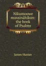 Nikumoowe mussinahikun: the book of Psalms - James Hunter