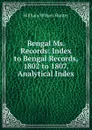 Bengal Ms. Records: Index to Bengal Records, 1802 to 1807. Analytical Index - Hunter William Wilson