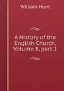 A History of the English Church, Volume 8,.part 1 - Hunt William