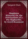 Magdalen Wynyard; Or, the Provocations of a Pre-Raphaelite, by Averil Beaumont - Margaret Hunt