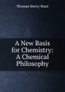 A New Basis for Chemistry: A Chemical Philosophy - Thomas Sterry Hunt