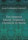 The Imperial Island: England.s Chronicle in Stone - James Frothingham Hunnewell