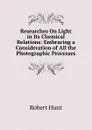 Researches On Light in Its Chemical Relations: Embracing a Consideration of All the Photographic Processes - Hunt Robert