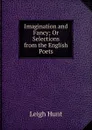 Imagination and Fancy; Or Selections from the English Poets - Hunt Leigh