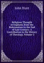 Religious Thought in England, from the Reformation to the End of Last Century: A Contribution to the History of Theology, Volume 2 - John Hunt
