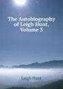 The Autobiography of Leigh Hunt, Volume 3 - Hunt Leigh