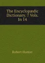 The Encyclopaedic Dictionary. 7 Vols. In 14. - Robert Hunter