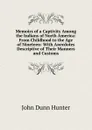 Memoirs of a Captivity Among the Indians of North America: From Childhood to the Age of Nineteen: With Anecdotes Descriptive of Their Manners and Customs - John Dunn Hunter
