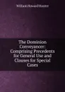 The Dominion Conveyancer: Comprising Precedents for General Use and Clauses for Special Cases - William Howard Hunter