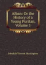 Alban: Or the History of a Young Puritan, Volume 1 - Jedediah Vincent Huntington