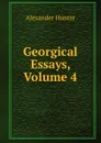 Georgical Essays, Volume 4 - Alexander Hunter