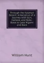 Through the Kalahari Desert: A Narrative of a Journey with Gun, Camera, and Note-Book to Lake N.gami and Back - Hunt William