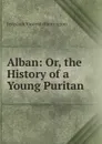 Alban: Or, the History of a Young Puritan - Jedediah Vincent Huntington