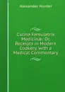 Culina Famulatrix Medicinae: Or, Receipts in Modern Cookery, with a Medical Commentary - Alexander Hunter