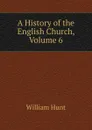 A History of the English Church, Volume 6 - Hunt William