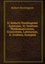 D. Roberti Huntingtoni . Epistolae: Et Veterum Mathematicorum, Graecorum, Latinorum, . Arabum, Synopsis - Robert Huntington