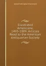 Illustrated Americana, 1493-1889: Articles Read to the American Antiquarian Society - James Frothingham Hunnewell