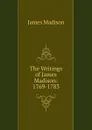 The Writings of James Madison: 1769-1783 - Madison James